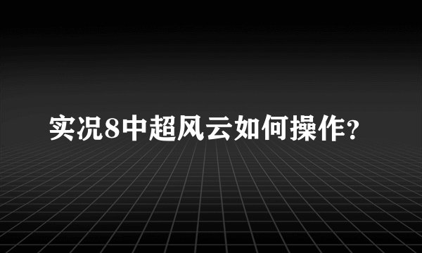 实况8中超风云如何操作？