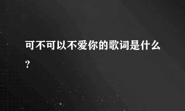 可不可以不爱你的歌词是什么？