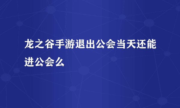 龙之谷手游退出公会当天还能进公会么