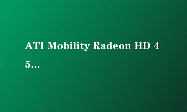 ATI Mobility Radeon HD 4500是什么显卡