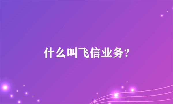 什么叫飞信业务?