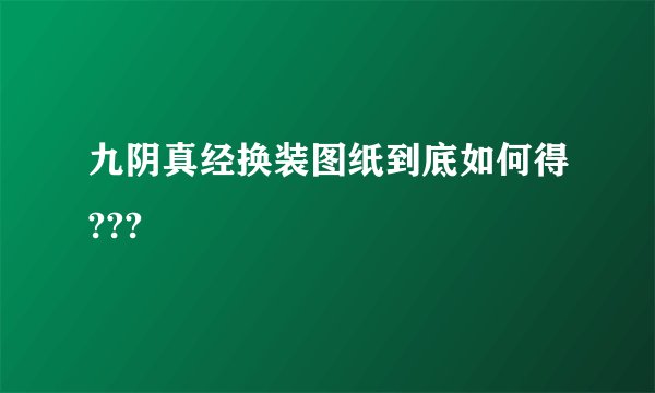 九阴真经换装图纸到底如何得???