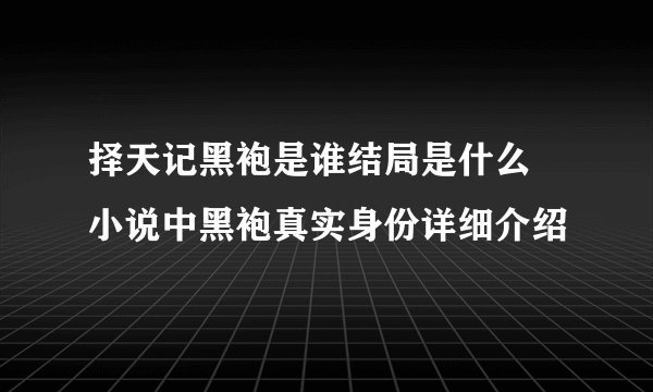 择天记黑袍是谁结局是什么 小说中黑袍真实身份详细介绍