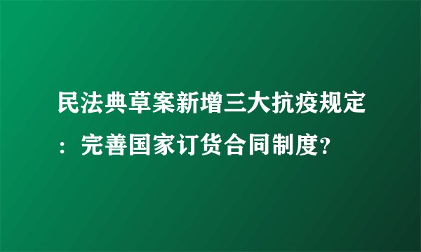 民法典草案新增三大抗疫规定：完善国家订货合同制度？
