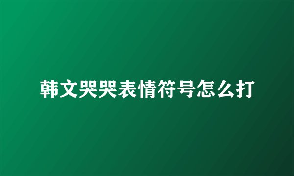 韩文哭哭表情符号怎么打