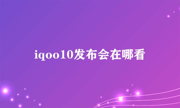 iqoo10发布会在哪看