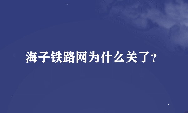 海子铁路网为什么关了？