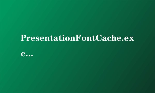 PresentationFontCache.exe 可以关掉吗？