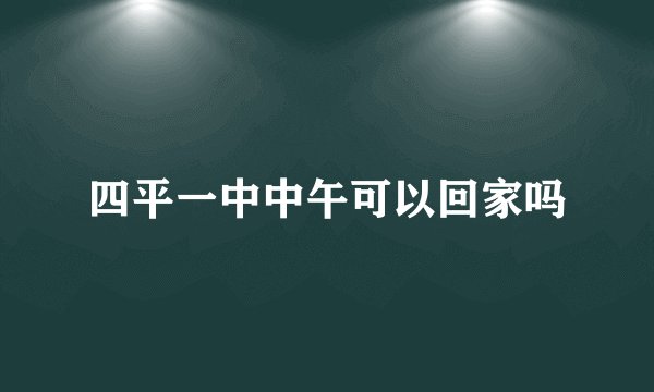 四平一中中午可以回家吗