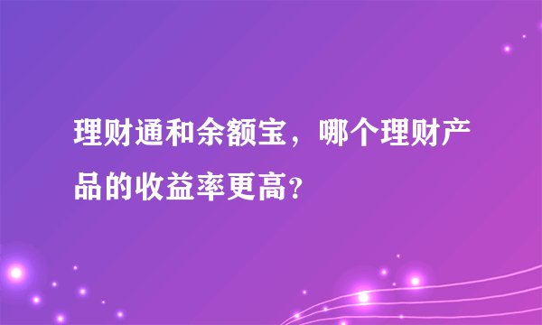 理财通和余额宝，哪个理财产品的收益率更高？