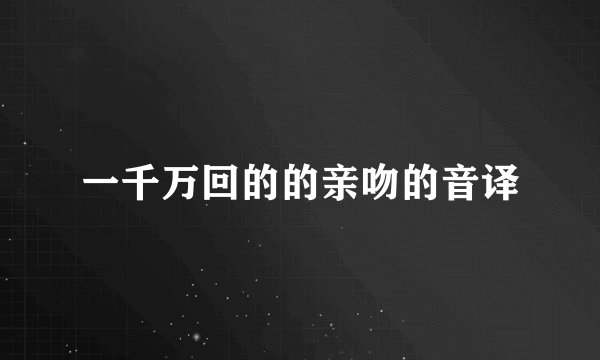 一千万回的的亲吻的音译