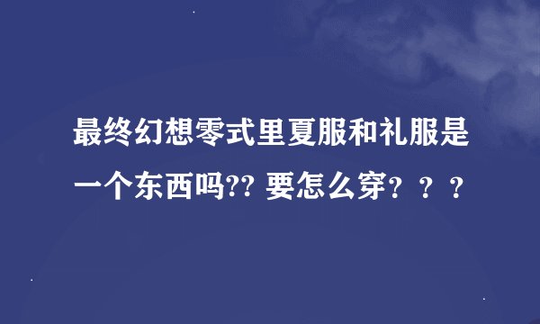 最终幻想零式里夏服和礼服是一个东西吗?? 要怎么穿？？？