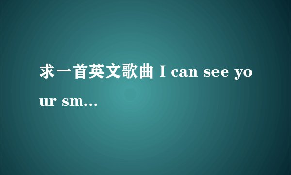 求一首英文歌曲 I can see your smile I can see your cry