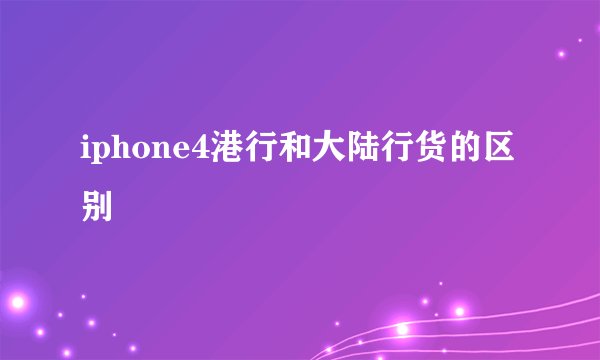 iphone4港行和大陆行货的区别