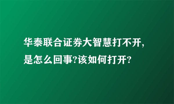 华泰联合证券大智慧打不开,是怎么回事?该如何打开?