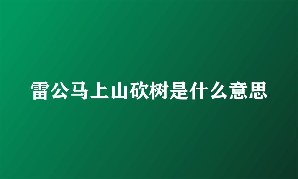雷公马上山砍树是什么意思