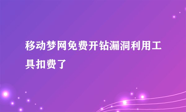 移动梦网免费开钻漏洞利用工具扣费了