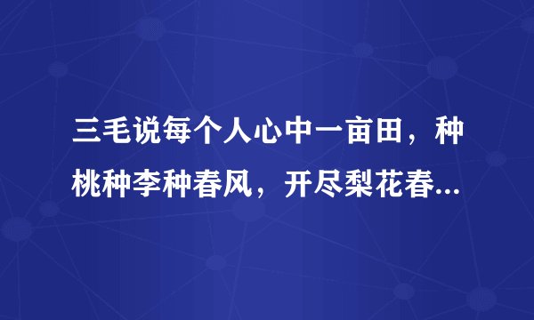 三毛说每个人心中一亩田，种桃种李种春风，开尽梨花春又来。是什么意思