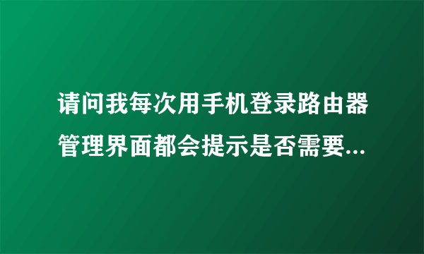 请问我每次用手机登录路由器管理界面都会提示是否需要更新升级，请问我更新了会不会有什么影响？电脑电脑