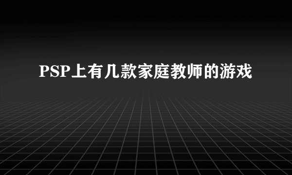 PSP上有几款家庭教师的游戏
