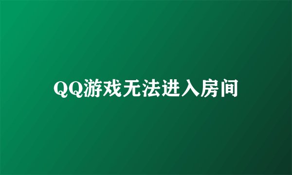 QQ游戏无法进入房间