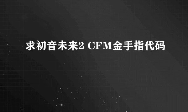 求初音未来2 CFM金手指代码