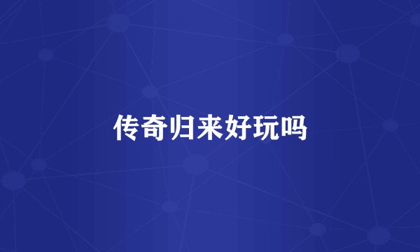 传奇归来好玩吗