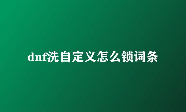 dnf洗自定义怎么锁词条