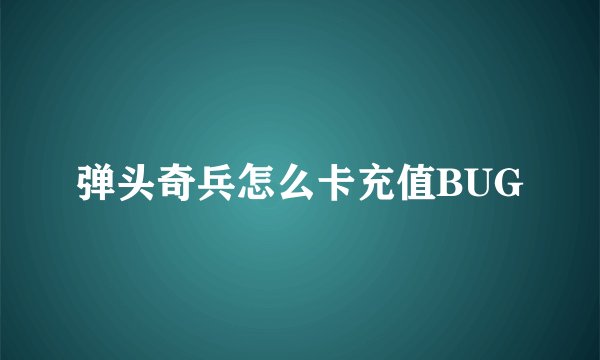 弹头奇兵怎么卡充值BUG