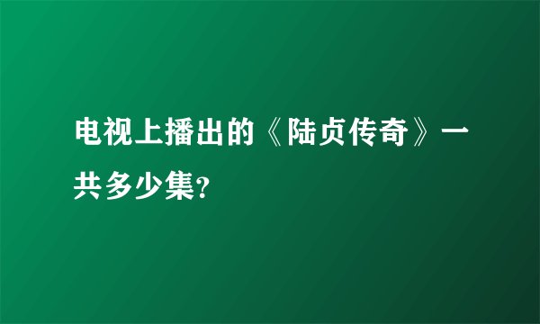电视上播出的《陆贞传奇》一共多少集？