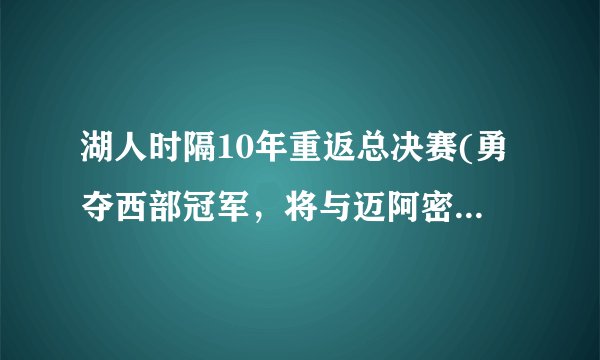 湖人时隔10年重返总决赛(勇夺西部冠军，将与迈阿密热火争夺总冠军！)