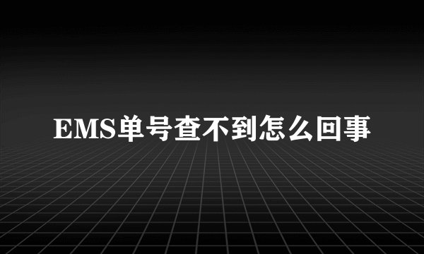 EMS单号查不到怎么回事