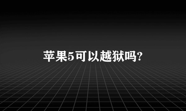 苹果5可以越狱吗?