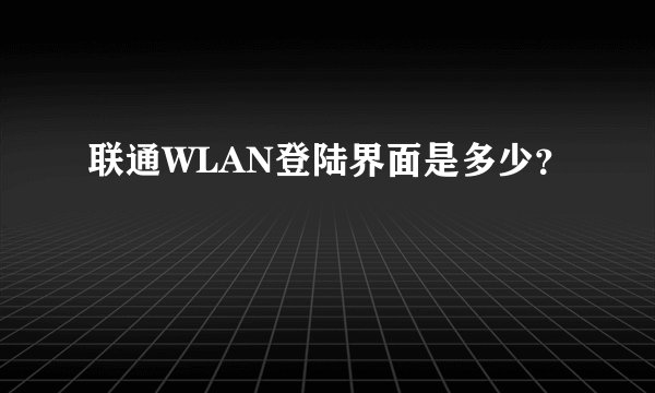 联通WLAN登陆界面是多少？