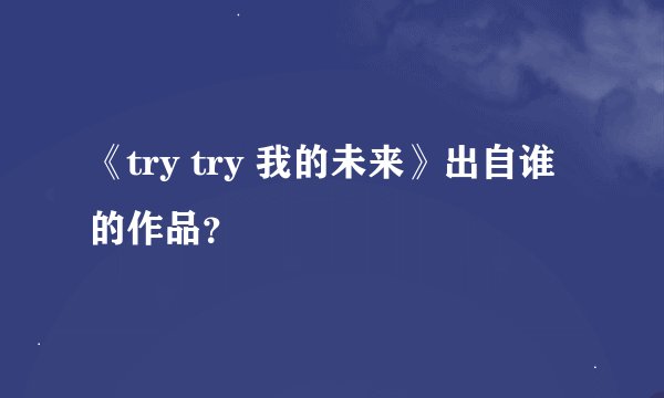《try try 我的未来》出自谁的作品？