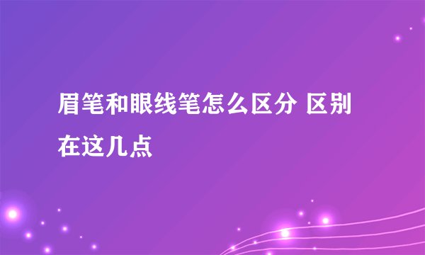 眉笔和眼线笔怎么区分 区别在这几点