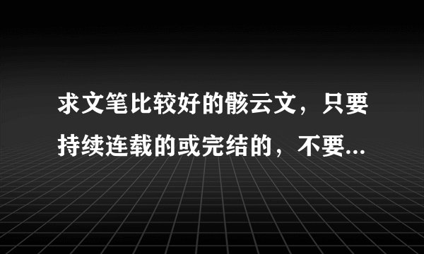 求文笔比较好的骸云文，只要持续连载的或完结的，不要雷人，性格不要大改，越多越好，题目就行