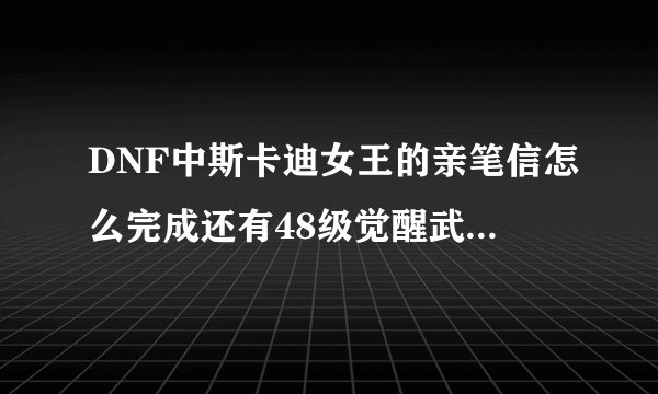 DNF中斯卡迪女王的亲笔信怎么完成还有48级觉醒武器任务在那领取