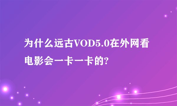 为什么远古VOD5.0在外网看电影会一卡一卡的?