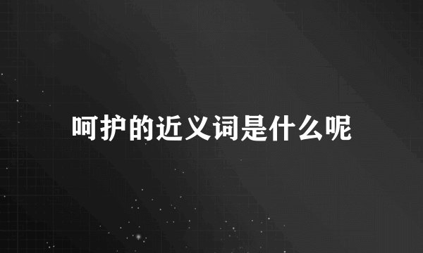呵护的近义词是什么呢