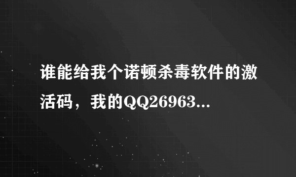 谁能给我个诺顿杀毒软件的激活码，我的QQ269633052，有的发我QQ，时间越长越好。