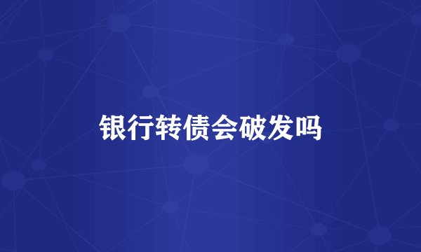 银行转债会破发吗