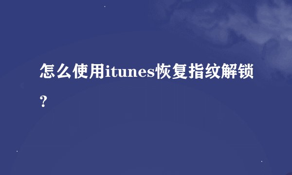 怎么使用itunes恢复指纹解锁？