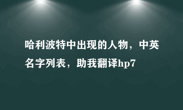 哈利波特中出现的人物，中英名字列表，助我翻译hp7