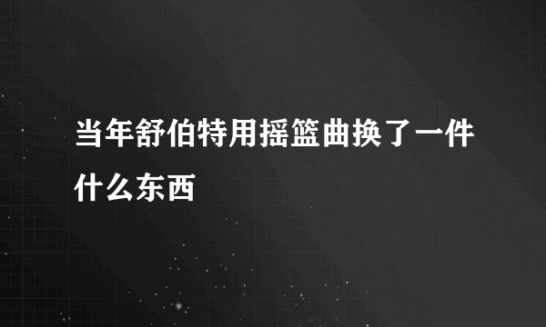 当年舒伯特用摇篮曲换了一件什么东西