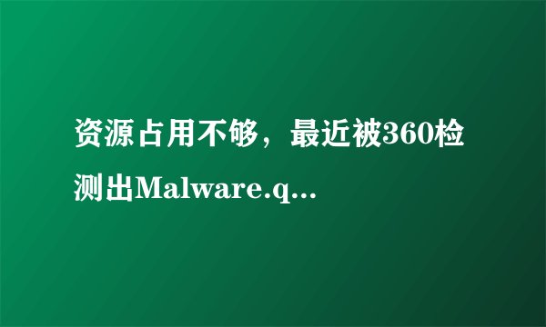 资源占用不够，最近被360检测出Malware.qvm27.gen威胁，电脑部分DLL/lpk文件被感染，