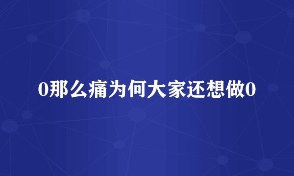 0那么痛为何大家还想做0