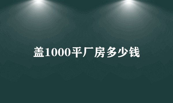 盖1000平厂房多少钱