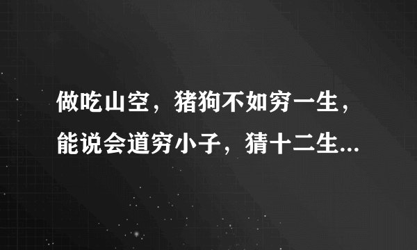 做吃山空，猪狗不如穷一生，能说会道穷小子，猜十二生肖的一个！