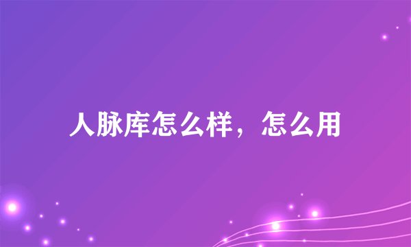 人脉库怎么样，怎么用